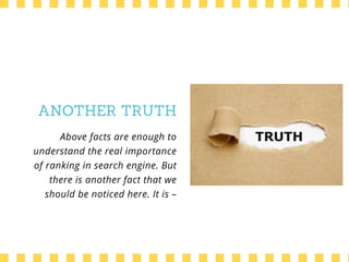 ANOTHER TRUTH
Above facts are enough to
understand the real importance
of ranking in search engine. But
there is another fact that we
should be noticed here. It is –
 