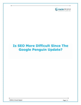 Is SEO More Difficult Since The
        Google Penguin Update?




©2012, Oracle Digital            Page | 1
 