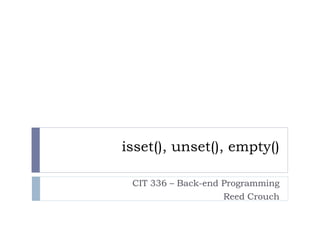 isset(), unset(), empty()
CIT 336 – Back-end Programming
Reed Crouch
 
