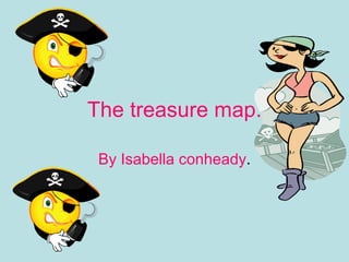 The treasure map. By Isabella conheady . 