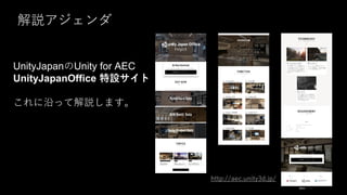 解説アジェンダ
http://aec.unity3d.jp/
UnityJapanのUnity for AEC
UnityJapanOffice 特設サイト
これに沿って解説します。
 