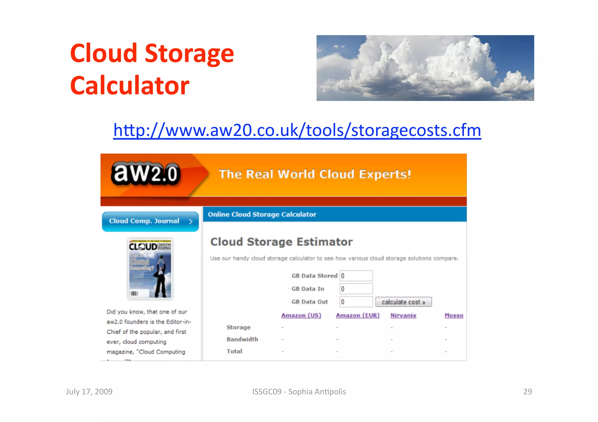 Cloud Storage  
 Calculator 
             hip://www.aw20.co.uk/tools/storagecosts.cfm 




July 17, 2009                ISSGC09 ‐ Sophia An1polis      29 
 