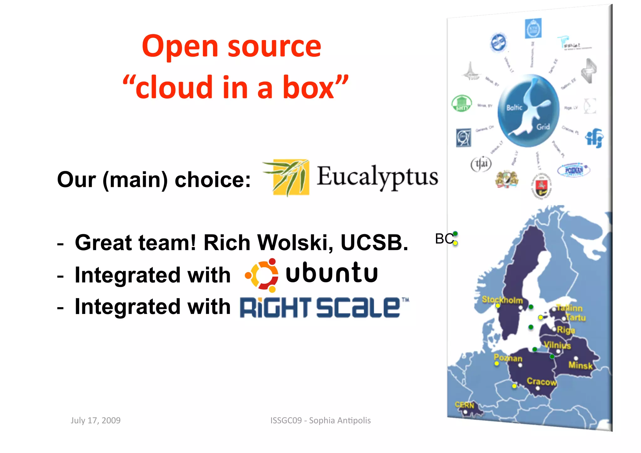 Open source                                 44 



              “cloud in a box” 

Our (main) choice:

-  Great team! Rich Wolski, UCSB.                     BC

-  Integrated with
-  Integrated with



 July 17, 2009           ISSGC09 ‐ Sophia An1polis 
 