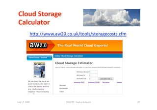 Cloud Storage  
 Calculator 
             hip://www.aw20.co.uk/tools/storagecosts.cfm 




July 17, 2009                ISSGC09 ‐ Sophia An1polis      29 
 