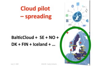 Cloud pilot 
                                                      45 




                 – spreading 


 Bal0cCloud +  SE + NO +  
 DK + FIN + Iceland + … 


July 17, 2009            ISSGC09 ‐ Sophia An1polis 
 