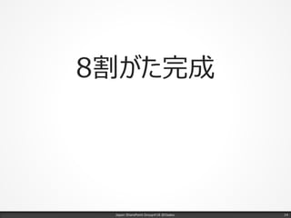 8割がた完成
Japan SharePoint Group#18 @Osaka. 14
 