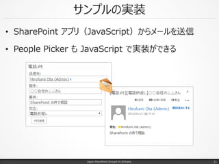 • SharePoint アプリ（JavaScript）からメールを送信
• People Picker も JavaScript で実装ができる
サンプルの実装
Japan SharePoint Group#18 @Osaka. 21
 