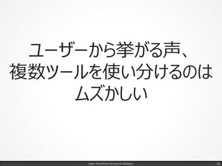 ユーザーから挙がる声、
複数ツールを使い分けるのは
ムズかしい
Japan SharePoint Group#18 @Osaka. 30
 