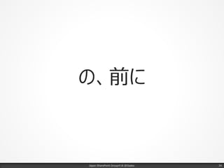 の、前に
Japan SharePoint Group#18 @Osaka. 34
 
