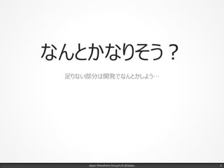 なんとかなりそう？
足りない部分は開発でなんとかしよう…
Japan SharePoint Group#18 @Osaka. 5
 