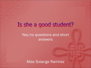 Yes/no questions and short answers Miss Solange Ramirez 