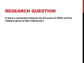 RESEARCH QUESTION
Is there a connection between the A3-score of CPGs and the
citations given to their references?
 