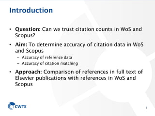 Introduction
• Question: Can we trust citation counts in WoS and
Scopus?
• Aim: To determine accuracy of citation data in ...