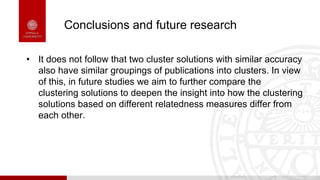 Conclusions and future research
• It does not follow that two cluster solutions with similar accuracy
also have similar gr...