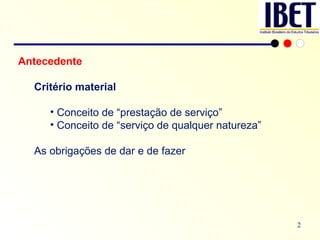 RMIT Antecedente RMIT Antecedente Antecedente Critério material Conceito de “prestação de serviço” Conceito de “serviço de qualquer natureza” As obrigações de dar e de fazer 