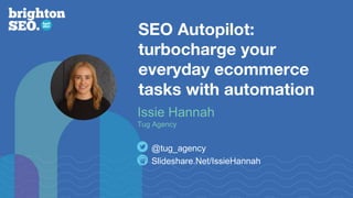 SEO Autopilot:
turbocharge your
everyday ecommerce
tasks with automation
Slideshare.Net/IssieHannah
@tug_agency
Issie Hannah
Tug Agency
 