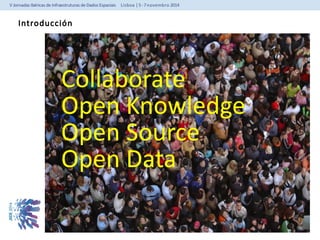 Introducción 
Collaborate 
Open Knowledge 
Open Source 
Open Data 
 
