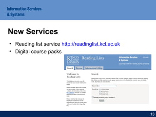 • Reading list service http://readinglist.kcl.ac.uk
• Digital course packs
New Services
13
 