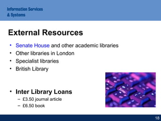 • Senate House and other academic libraries
• Other libraries in London
• Specialist libraries
• British Library
• Inter Library Loans
– £3.50 journal article
– £6.50 book
External Resources
18
 