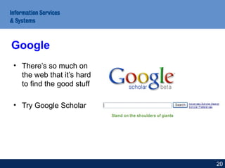 • There’s so much on
the web that it’s hard
to find the good stuff
• Try Google Scholar
Google
20
 
