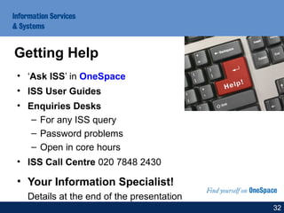 • ‘Ask ISS’ in OneSpace
• ISS User Guides
• Enquiries Desks
– For any ISS query
– Password problems
– Open in core hours
• ISS Call Centre 020 7848 2430
• Your Information Specialist!
Details at the end of the presentation
Getting Help
32
 