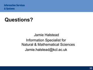 Questions?
Jamie Halstead
Information Specialist for
Natural & Mathematical Sciences
Jamie.halstead@kcl.ac.uk
35
 