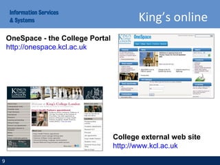 King’s online
OneSpace - the College Portal
http://onespace.kcl.ac.uk
9
College external web site
http://www.kcl.ac.uk
 