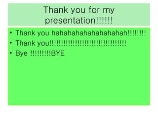 Thank you for my presentation!!!!!! Thank you hahahahahahahahahah!!!!!!!! Thank you!!!!!!!!!!!!!!!!!!!!!!!!!!!!!!!!! Bye !!!!!!!!!BYE 