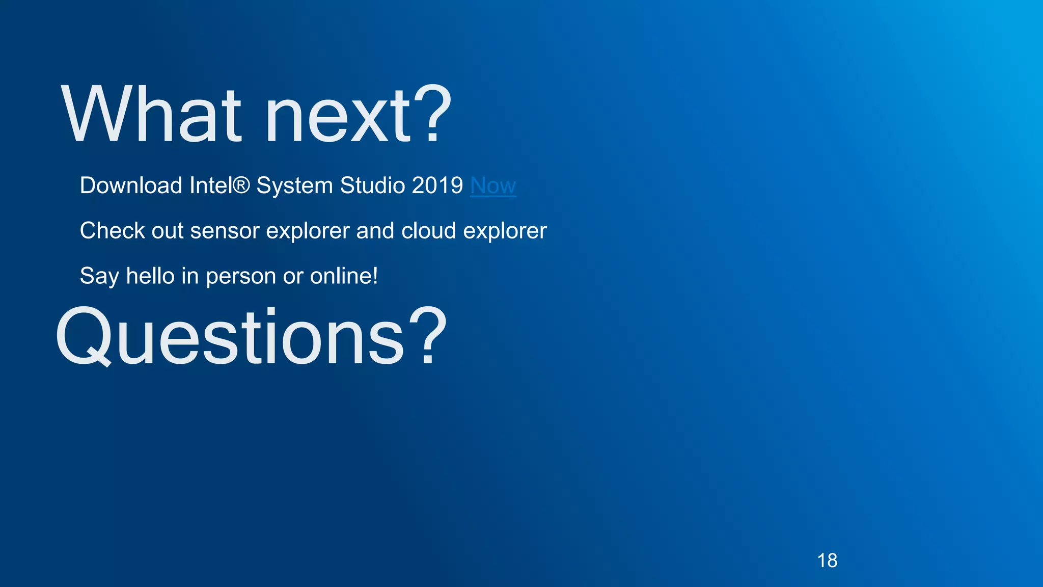 Download Intel® System Studio 2019 Now
Check out sensor explorer and cloud explorer
Say hello in person or online!
18
 