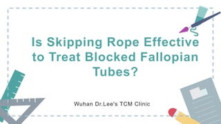 Is Skipping Rope Effective
to Treat Blocked Fallopian
Tubes?
Wuhan Dr.Lee's TCM Clinic
 