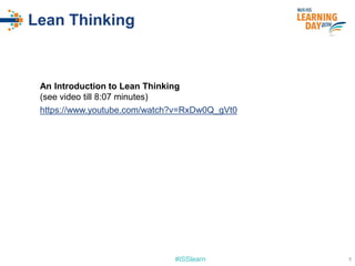 #ISSlearn
Lean Thinking
https://www.youtube.com/watch?v=RxDw0Q_gVt0
An Introduction to Lean Thinking
(see video till 8:07 minutes)
5
 