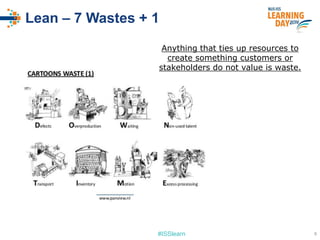#ISSlearn
Lean – 7 Wastes + 1
Anything that ties up resources to
create something customers or
stakeholders do not value is waste.
6
 