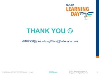 #ISSlearn
THANK YOU 
a0107538@nus.edu.sg/f.liwa@hellonanu.com
10(Total Slides=8) T:S-ITSM-FOMModule 1 v3.pptx
© 2016 National University of
Singapore. All Rights Reserved
 