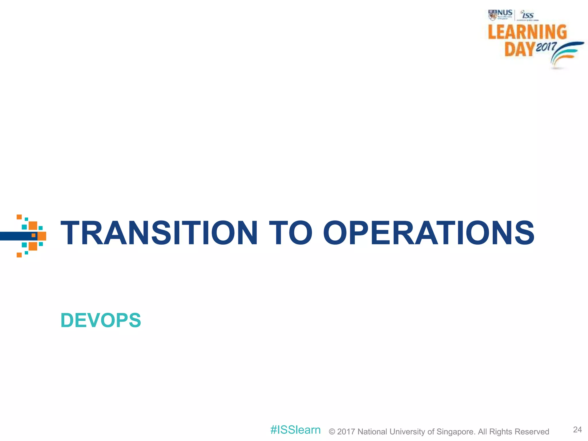 © 2017 National University of Singapore. All Rights Reserved#ISSlearn © 2017 National University of Singapore. All Rights Reserved
TRANSITION TO OPERATIONS
DEVOPS
24
 