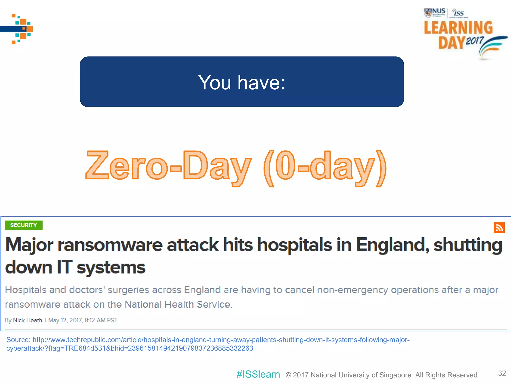 © 2017 National University of Singapore. All Rights Reserved#ISSlearn © 2017 National University of Singapore. All Rights Reserved 32
You have:
Source: http://www.techrepublic.com/article/hospitals-in-england-turning-away-patients-shutting-down-it-systems-following-major-
cyberattack/?ftag=TRE684d531&bhid=23961581494219079837236885332263
 
