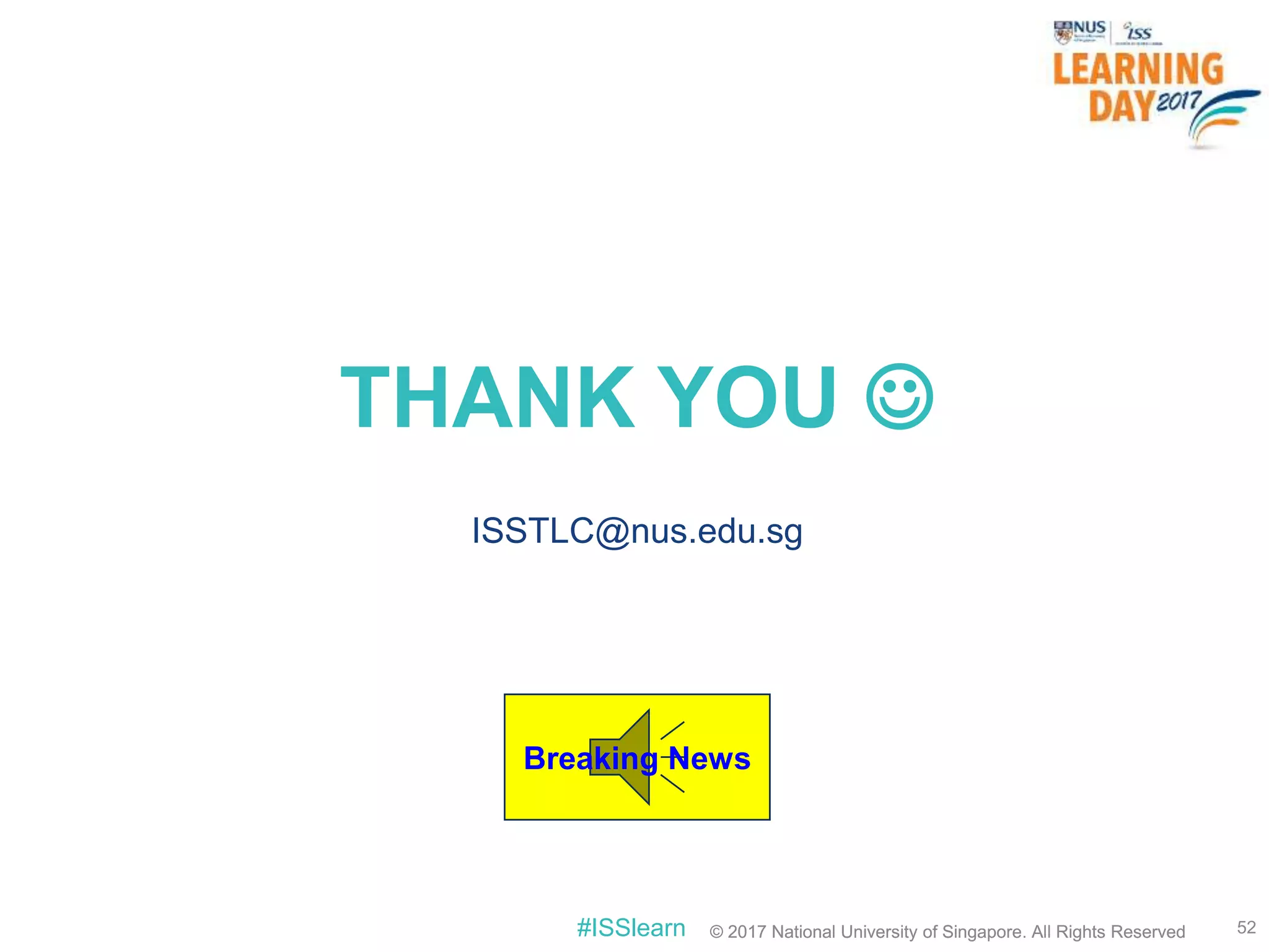 © 2017 National University of Singapore. All Rights Reserved#ISSlearn © 2017 National University of Singapore. All Rights Reserved
THANK YOU 
ISSTLC@nus.edu.sg
52
Breaking News
 
