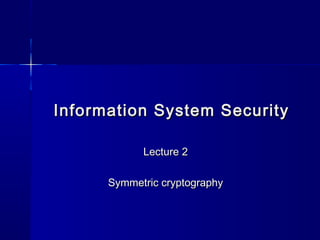 Information System SecurityInformation System Security
Lecture 2Lecture 2
Symmetric cryptographySymmetric cryptography
 