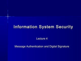 Information System SecurityInformation System Security
Lecture 4Lecture 4
Message Authentication and Digital SignatureMessage Authentication and Digital Signature
 