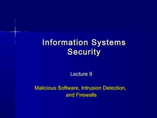 Information SystemsInformation Systems
SecuritySecurity
Lecture 9Lecture 9
Malicious Software, Intrusion Detection,Malicious Software, Intrusion Detection,
and Firewallsand Firewalls
 