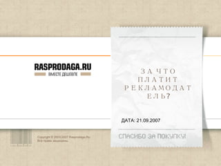 Copyright © 2003-2007 Rasprodaga.Ru.  Все права защищены. ДАТА: 21.09.2007 ЗА ЧТО ПЛАТИТ РЕКЛАМОДАТЕЛЬ? 