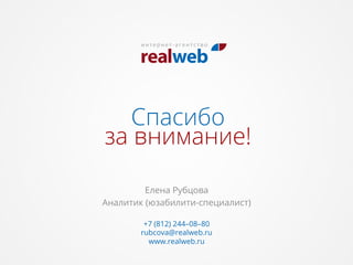Спасибо
за внимание!
+7 (812) 244–08–80
rubcova@realweb.ru
www.realweb.ru
Елена Рубцова
Аналитик (юзабилити-специалист)
 