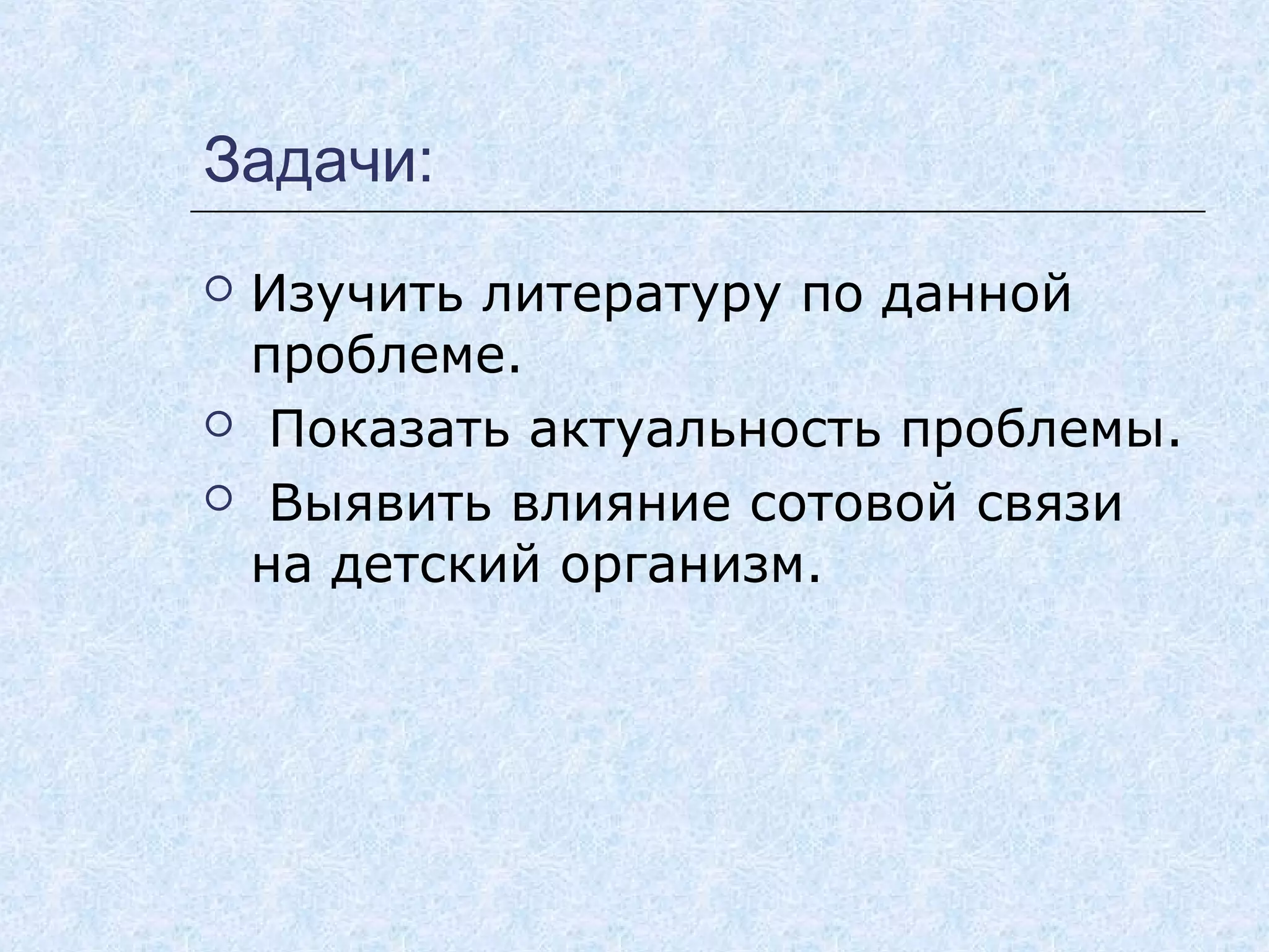 Задачи:
 Изучить литературу по данной
проблеме.
 Показать актуальность проблемы.
 Выявить влияние сотовой связи
на детский организм.
 