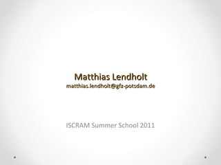 Matthias Lendholt [email_address] ISCRAM Summer School 2011 