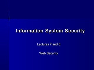 Information System SecurityInformation System Security
Lectures 7 and 8Lectures 7 and 8
Web SecurityWeb Security
 