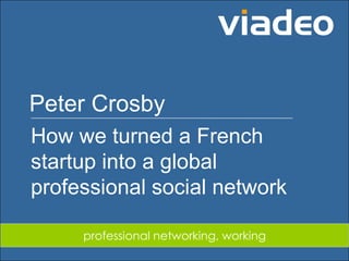 Peter Crosby
        How we turned a French
        startup into a global
        professional social network

                          professional networking, working
© Viadeo - Janvier 2009
© Viadeo - Janvier 2009
 
