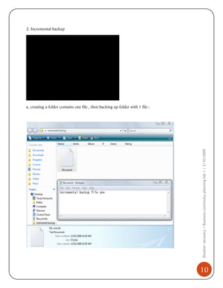 2. Incremental backup

Disaster recovery / Business continuity planning lab 1 | 2/10/2009

a. creating a folder contains one file , then backing up folder with 1 file :

10

 