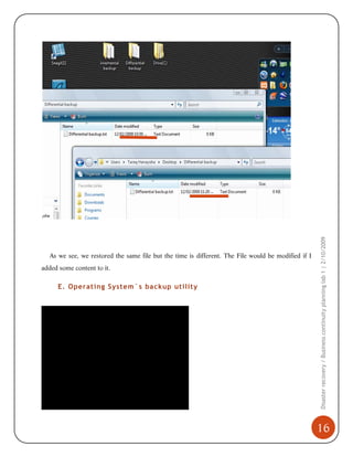 added some content to it.

E. Operating System`s backup utility

Disaster recovery / Business continuity planning lab 1 | 2/10/2009

As we see, we restored the same file but the time is different. The File would be modified if I

16

 