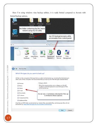 Here I`m using windows vista backup utilities, it is really limited compared to Acronis with

Disaster recovery / Business continuity planning lab 1 | 2/10/2009

limited backup options,

17

 