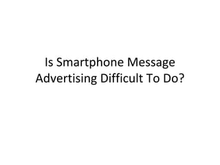 Is Smartphone Message Advertising Difficult To Do? 