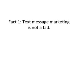 Fact 1: Text message marketing is not a fad. 